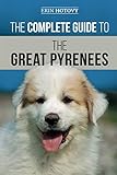 The Complete Guide to the Great Pyrenees: Selecting, Training, Feeding, Loving, and Raising your Great Pyrenees Successfully from Puppy to Old Age by Erin Hotovy