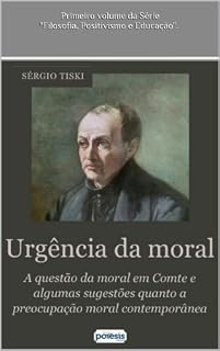 Livro URGÊNCIA DA MORAL: A QUESTÃO DA MORAL EM A. COMTE E ALGUMAS SUGESTÕES QUANTO A PREOCUPAÇÃO MORAL CONTEMPORÂNEA (FILOSOFIA, POSITIVISMO E EDUCAÇÃO Livro 1)