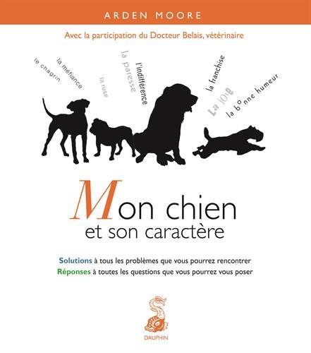 Mon chien et son caractère solutions à tous les problèmes que vous pourrez rencontrer, réponses à toutes les questions que vous pourrez vous poser (JARDINAGE ANIMAUX) by Arden Moore