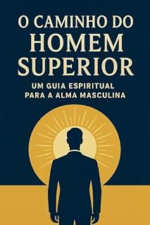 Livro O Caminho do Homem Superior (Versão Concisa Kindle): Um Guia Espiritual para a Alma Masculina