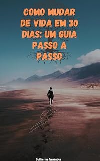 Livro Como Mudar de Vida em 30 Dias: Um Guia Passo a Passo: Transforme Sua Vida em Apenas 30 Dias: O Plano Completo para uma Nova Versão de Você!