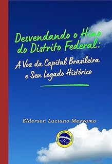 Livro Desvendando o Hino do Distrito Federal: A Voz da Capital Brasileira e Seu Legado Histórico (DESVENDANDO OS HINOS CÍVICOS DO BRASIL Livro 7)