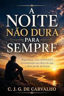 Livro A NOITE NÃO DURA PARA SEMPRE: ESPERANÇA, CURA EMOCIONAL E RECONSTRUÇÃO NOS DIAS EM QUE A ALMA PERDE AS FORÇAS