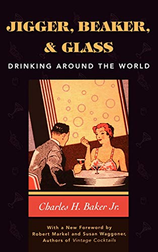 Jigger, Beaker and Glass: Drinking Around the World by Charles H. Baker Jr.