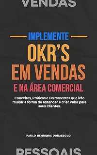 Livro Implemente OKR's em Vendas e na Área Comercial: Conceitos, Práticas e Ferramentas que irão mudar a forma de entender e criar Valor para seus Clientes (O Desafio das Vendas Pessoais)