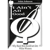 It Ain't All Good: Why Black Men Should Not Date White Women