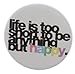 LIFE IS TOO SHORT TO BE ANYTHING BUT HAPPY Pinback Button 1.25