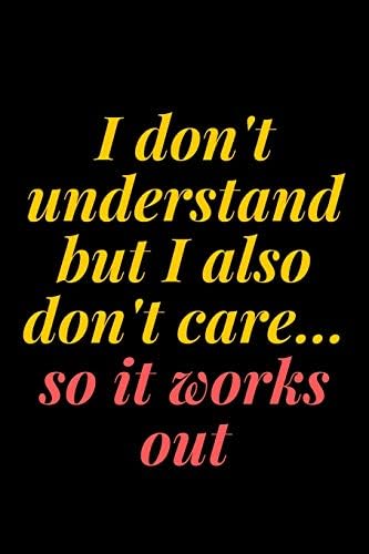 Amazon Com I Don T Understand But I Also Don T Care So It Works Out 6x9 Notebook Ruled Sarcastic Journal Funny Notebook For Women Men Boss Coworkers Colleagues Students Friends Covers Abm Books