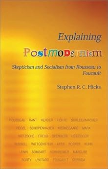 Explaining Postmodernism: Skepticism and Socialism from Rousseau to Foucault by [Hicks, Stephen R. C.]