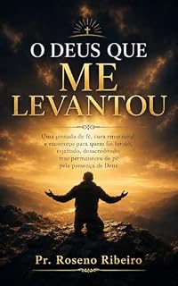 Livro O Deus Que Me Levantou Quando Eu Não Tinha Mais Forças: Uma jornada de fé, cura emocional e recomeço para quem foi ferido, rejeitado, desacreditado, mas permaneceu de pé pela presença de Deus