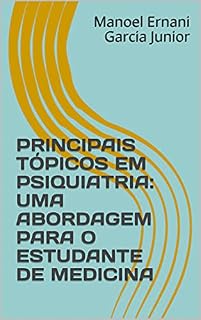 PRINCIPAIS TÓPICOS EM PSIQUIATRIA: UMA ABORDAGEM PARA O ESTUDANTE DE MEDICINA (MANUAL DE PSIQUIATRIA DA LIGA DE PSIQUIATRIA DA ULBRA Livro 1)