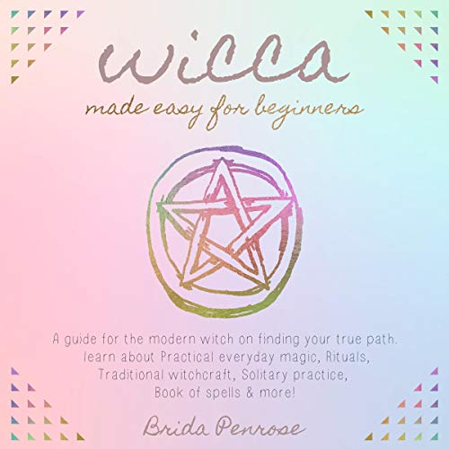 Wicca Made Easy for Beginners: A Guide for the Modern Witch on Finding Your True Path.: Learn About by Brida Penrose