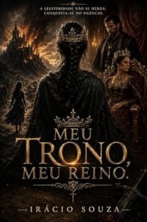 Livro MEU TRONO, MEU REINO: A LEGITIMIDADE NÃO SE HERDA, CONQUISTA-SE NO SILÊNCIO.
