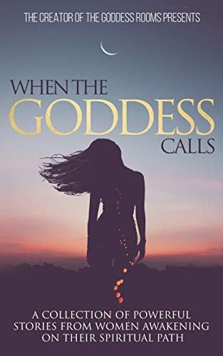 When The Goddess Calls: A Collection Of Powerful Stories From Women Awakening On Their Spiritual Path Kindle Edition