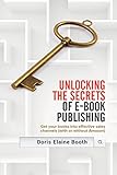 Unlocking the Secrets of E-Book Publishing: Get Your Books Into Effective Sales Channels (with or Without Amazon) by