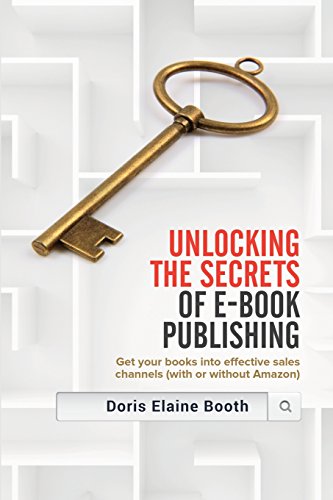 Unlocking the Secrets of E-Book Publishing: Get Your Books Into Effective Sales Channels (with or Without Amazon) by Doris Elaine Booth