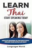 Learn Thai: Start Speaking Today. Absolute Beginner to Conversational Speaker Made Simple and Easy! by Languages World