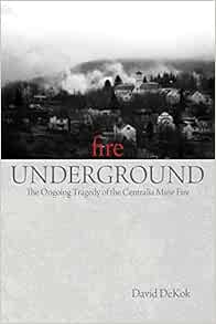 Fire Underground The Ongoing Tragedy Of The Centralia Mine Fire Dekok David 9780762754274 Amazon Com Books