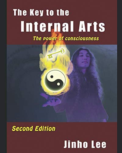 The Key to the Internal Arts: The power of consciousness by Jinho Lee