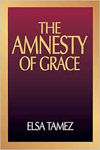 The Amnesty Of Grace Justification By Faith From A Latin American Perspective Tamez Elsa 9780687009343 Amazon Com Books