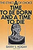 A Time to Be Born and a Time to Die : The Ethics of Choice, , 0202303896