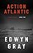 Action Atlantic: The U-boat Series by Edwyn Gray
