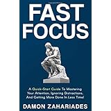 Fast Focus: A Quick-Start Guide To Mastering Your Attention, Ignoring Distractions, And Getting More Done In Less Time!