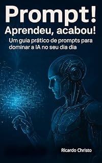 Livro Prompt! Aprendeu, Acabou!: Um guia prático de prompts para dominar a IA no seu dia a dia