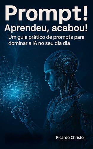 Prompt! Aprendeu, Acabou!: Um guia prático de prompts para dominar a IA ...