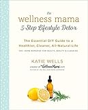 The Wellness Mama 5-Step Lifestyle Detox: The Essential DIY Guide to a Healthier, Cleaner, All-Natur by 