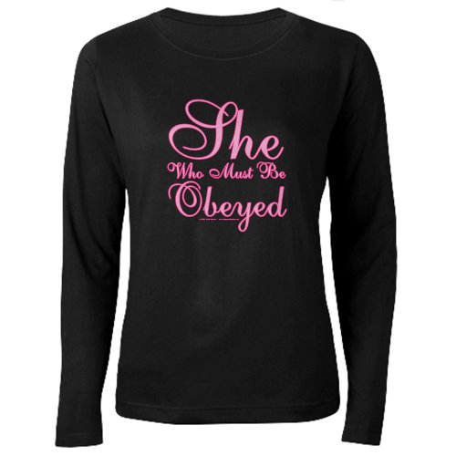 CafePress - She Who Must Be Obeyed Women's Long Sleeve Dark T- - Women's Long Sleeve T-Shirt, Classic 100% Cotton Crew Neck Shirt