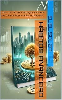 Livro Hábitos Financeiro: "Como Usar IA, ESG e Estratégias Financeiras para Construir Riqueza de Forma Sustentável"