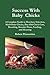 Success With Baby Chicks: A Complete Guide to Hatchery Selection, Mail-Order Chicks, Day-Old Chick Care, Brooding, Brooder Plans, Feeding, and Housing by Robert Plamondon