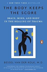 The Body Keeps the Score: Brain, Mind, and Body in the Healing of Trauma