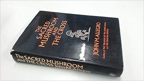 The Sacred Mushroom and the Cross: A Study of the Nature and Origins of Christianity within the Fertility Cults of the Ancient Near East, by John Marco Allegro