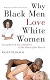 Why Black Men Love White Women: Going Beyond Sexual Politics to the Heart of the Matter