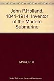 John P. Holland 1841-1914 Inventor of the Modern S by Richard Knowles Morris