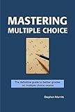 Mastering Multiple Choice: The Definitive Guide to Achieving Breakthrough Results on Multiple Choice Exams