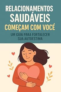 Livro Relacionamentos Saudáveis Começam com Você: Um Guia para Fortalecer sua Autoestima