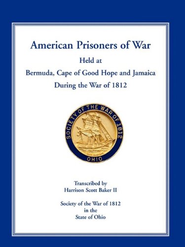 American Prisoners of War Held at Bermuda, Cape of Good Hope and Jamaica During the War of 1812 by Harrison Scott Baker