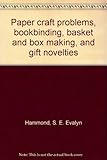 Paper craft problems, bookbinding, basket and box making, and gift novelties by 