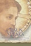 Jesus Speaks: With the Disciples Who Followed in His Footsteps: The Lost Years and Teachings Reveale by J. A. Wright