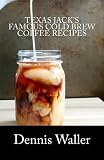 Texas Jack's Famous Cold Brew Coffee Recipes: With A Brief History On Coffee by Dennis Waller