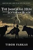 The Immortal Hun and his Scythian Blade: The Legend Lives On by Tibor Farkas