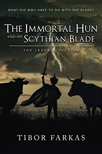 The Immortal Hun and his Scythian Blade: The Legend Lives On by Tibor Farkas