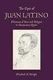 The Epic of Juan Latino: Dilemmas of Race and Religion in Renaissance Spain (Toronto Iberic) by Elizabeth Wright