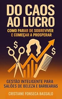 Livro Do CAOS ao Lucro: Como Parar de Sobreviver e Começar a Prosperar: Gestão Inteligente para Salões de Beleza e Barbearia