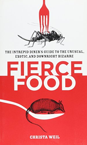 Fierce Food: The Intrepid Diner s Guide to the Unusual, Exotic, and Downright Bizarre