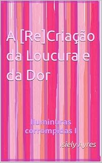 Livro A [Re]Criação da Loucura e da Dor: Iluminuras corrompidas I