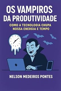 Livro Os Vampiros da Produtividade: Como a Tecnologia Chupa Nossa Energia e Tempo